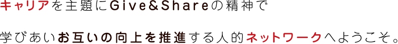 キャリアを主題にGive&Shareの精神で学びあいお互いの向上を推進する人的ネットワークへようこそ。